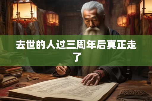 去世的人过三周年后真正走了 去世的人过三周年后真正走了