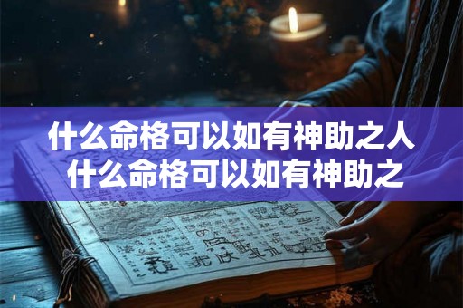 什么命格可以如有神助之人 什么命格可以如有神助之人呢 什么命格可以如有神助之人 什么命格可以如有神助之人呢