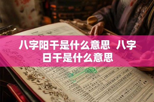 八字阳干是什么意思 八字日干是什么意思 八字阳干是什么意思 八字日干是什么意思