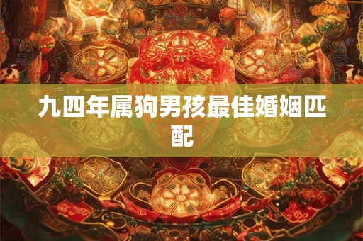 九四年属狗男孩最佳婚姻匹配 九四年属狗男孩最佳婚姻匹配