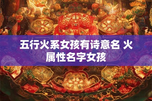五行火系女孩有诗意名 火属性名字女孩 五行火系女孩有诗意名 火属性名字女孩
