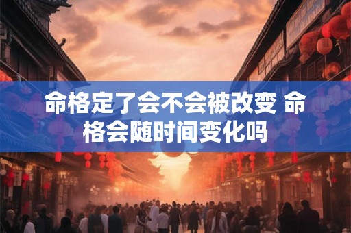 命格定了会不会被改变 命格会随时间变化吗