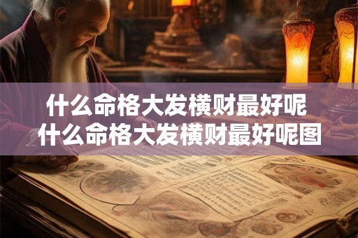 什么命格大发横财最好呢 什么命格大发横财最好呢图片 什么命格大发横财最好呢 什么命格大发横财最好呢图片