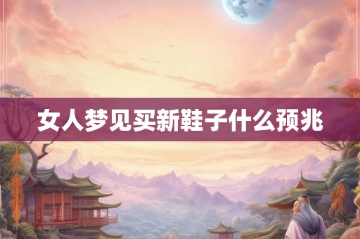女人梦见买新鞋子什么预兆 女人梦见买新鞋子什么预兆