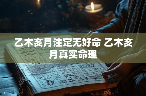 乙木亥月注定无好命 乙木亥月真实命理 乙木亥月注定无好命 乙木亥月真实命理