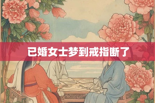 已婚女士梦到戒指断了 已婚女士梦到戒指断了