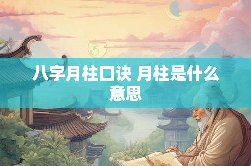 八字月柱口诀 月柱是什么意思 八字月柱口诀 月柱是什么意思