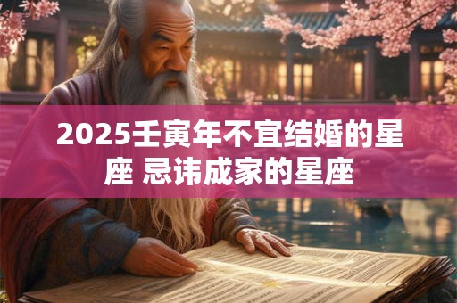 2025壬寅年不宜结婚的星座 忌讳成家的星座