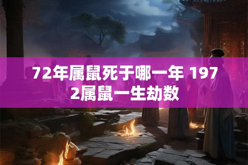 72年属鼠死于哪一年 1972属鼠一生劫数
