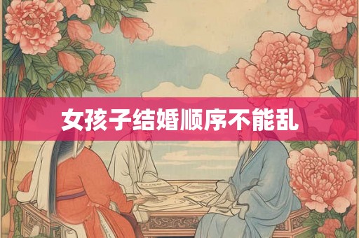 女孩子结婚顺序不能乱 女孩子结婚顺序不能乱