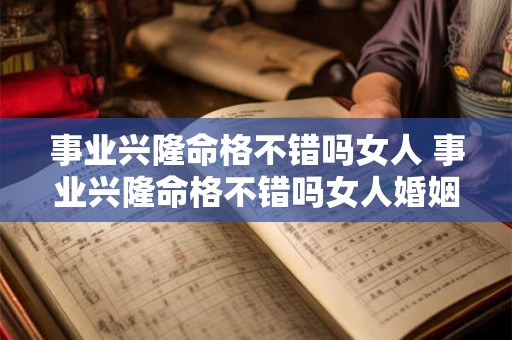 事业兴隆命格不错吗女人 事业兴隆命格不错吗女人婚姻 事业兴隆命格不错吗女人 事业兴隆命格不错吗女人婚姻