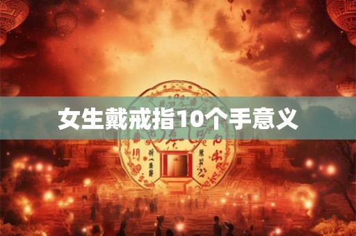女生戴戒指10个手意义 女生戴戒指10个手意义