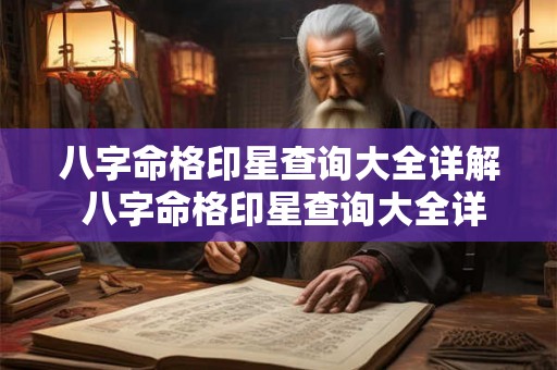 八字命格印星查询大全详解 八字命格印星查询大全详解图 八字命格印星查询大全详解 八字命格印星查询大全详解图