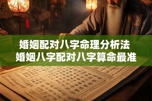 婚姻配对八字命理分析法 婚姻八字配对八字算命最准的网站 婚姻配对八字命理分析法 婚姻八字配对八字算命最准的网站