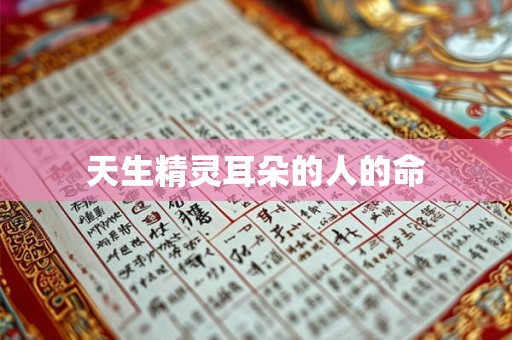 天生精灵耳朵的人的命 天生精灵耳朵的人的命