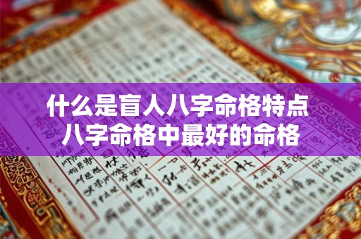 什么是盲人八字命格特点 八字命格中最好的命格 什么是盲人八字命格特点 八字命格中最好的命格