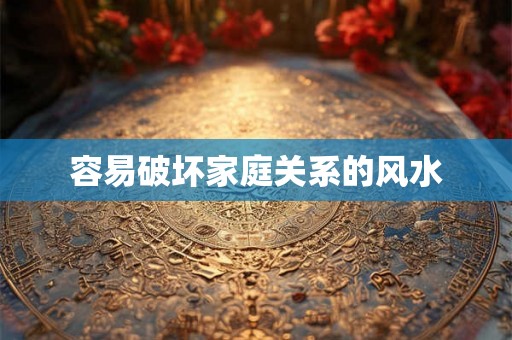 容易破坏家庭关系的风水