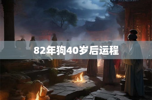 82年狗40岁后运程 82年狗40岁后运程