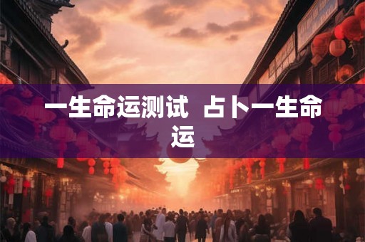 一生命运测试  占卜一生命运