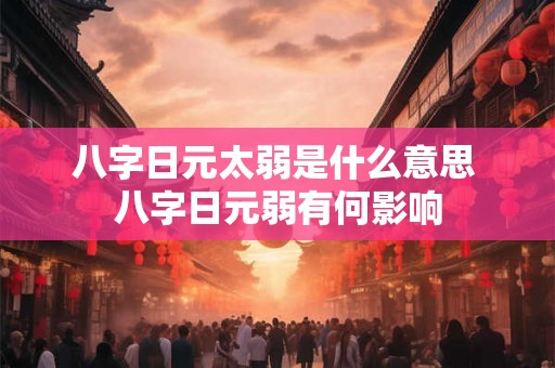 八字日元太弱是什么意思 八字日元弱有何影响