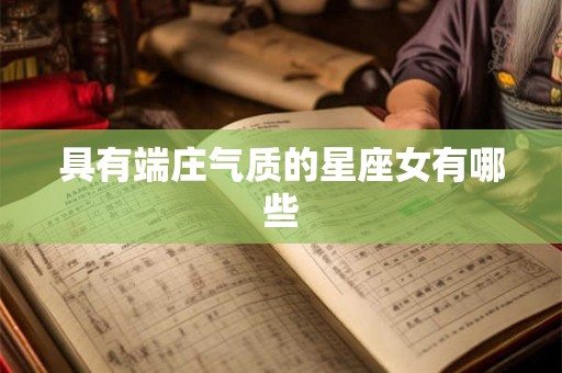 具有端庄气质的星座女有哪些 具有端庄气质的星座女有哪些