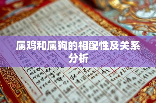 属鸡和属狗的相配性及关系分析 属鸡和属狗的相配性及关系分析