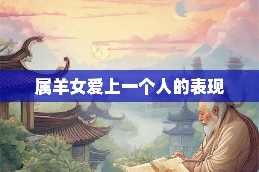 属羊女爱上一个人的表现