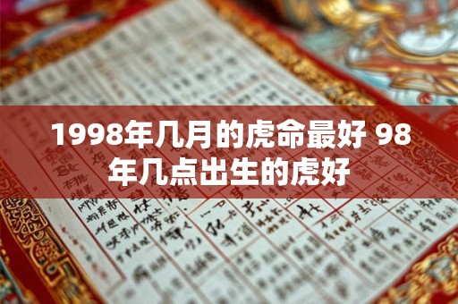 1998年几月的虎命最好 98年几点出生的虎好