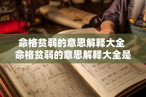命格贫弱的意思解释大全 命格贫弱的意思解释大全是什么 命格贫弱的意思解释大全 命格贫弱的意思解释大全是什么