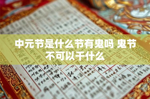 中元节是什么节有鬼吗 鬼节不可以干什么 中元节是什么节有鬼吗 鬼节不可以干什么