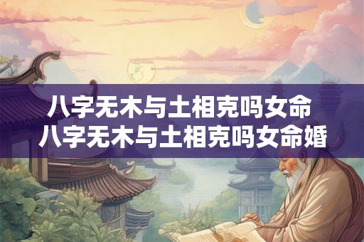 八字无木与土相克吗女命 八字无木与土相克吗女命婚姻