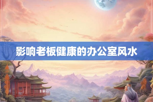 影响老板健康的办公室风水