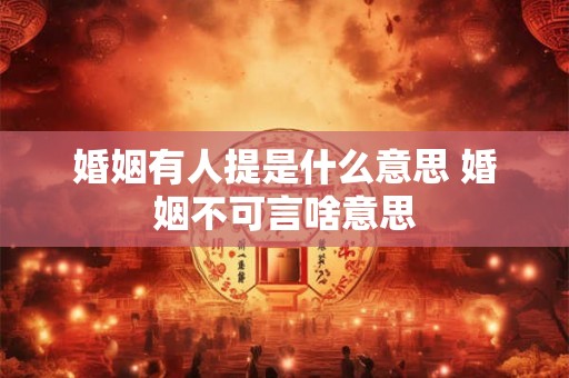 婚姻有人提是什么意思 婚姻不可言啥意思