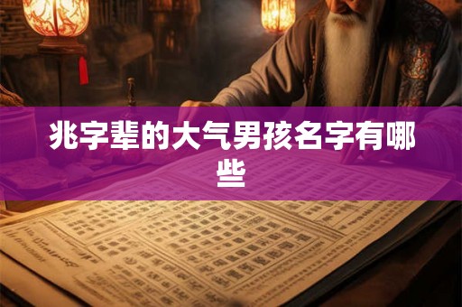 兆字辈的大气男孩名字有哪些