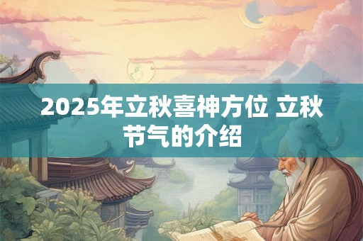 2025年立秋喜神方位 立秋节气的介绍 2025年立秋喜神方位 立秋节气的介绍