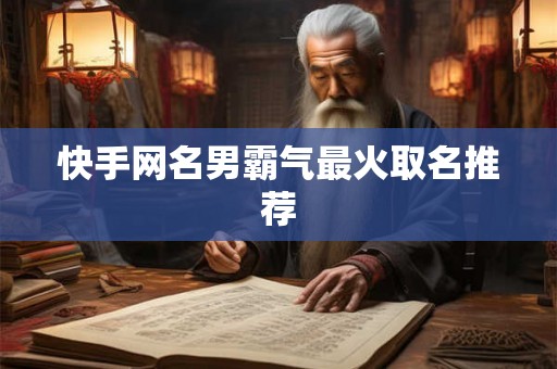 快手网名男霸气最火取名推荐