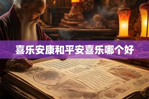 喜乐安康和平安喜乐哪个好 喜乐安康和平安喜乐哪个好