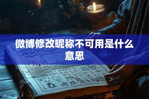 微博修改昵称不可用是什么意思 微博修改昵称不可用是什么意思