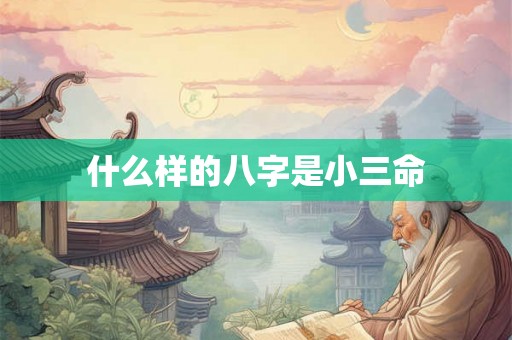 什么样的八字是小三命 什么样的八字是小三命