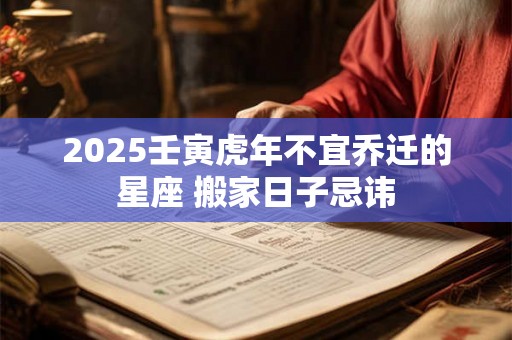 2025壬寅虎年不宜乔迁的星座 搬家日子忌讳