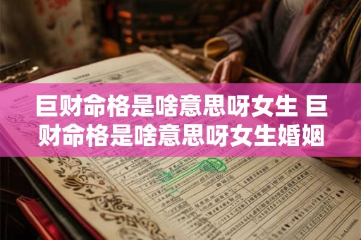 巨财命格是啥意思呀女生 巨财命格是啥意思呀女生婚姻