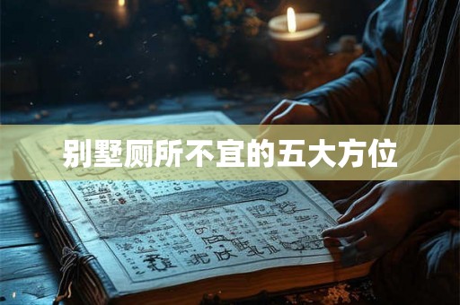 别墅厕所不宜的五大方位 别墅厕所不宜的五大方位