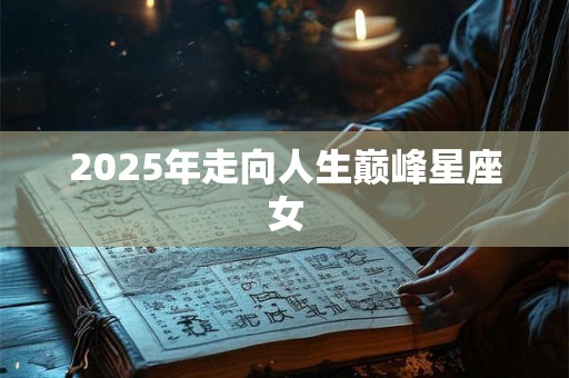 2025年走向人生巅峰星座女
