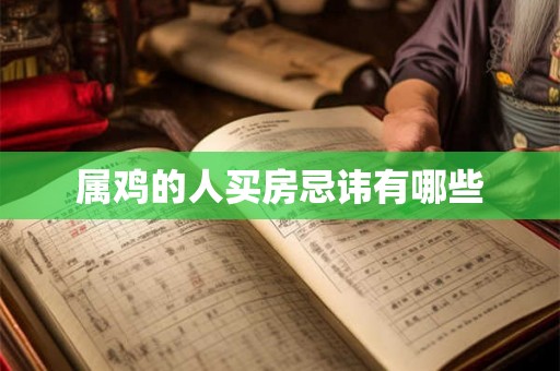 属鸡的人买房忌讳有哪些 属鸡的人买房忌讳有哪些