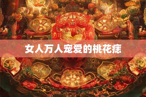 女人万人宠爱的桃花痣 女人万人宠爱的桃花痣