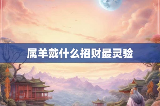 属羊戴什么招财最灵验 属羊戴什么招财最灵验