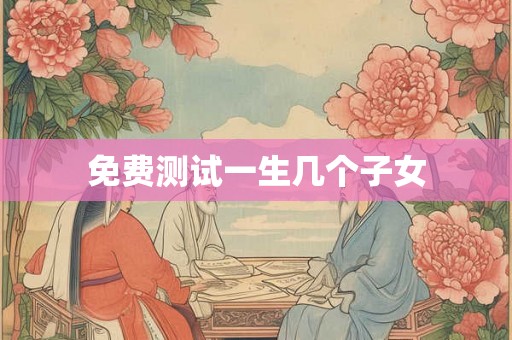 免费测试一生几个子女