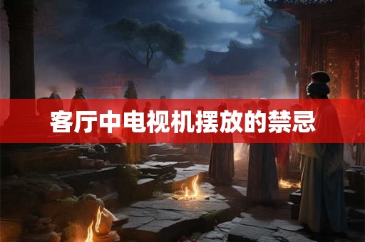 客厅中电视机摆放的禁忌 客厅中电视机摆放的禁忌