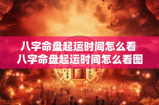 八字命盘起运时间怎么看 八字命盘起运时间怎么看图解