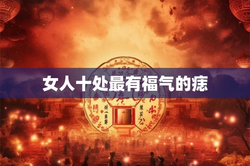 女人十处最有福气的痣 女人十处最有福气的痣